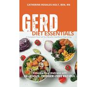 GERD Diet Essentials A Complete Food List for Flavorful, Heartburn-Free Living: Enhance Your Wellness with Delicious, Trigger-Free Recipes