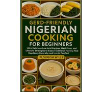 GERD-FRIENDLY NIGERIAN COOKING FOR BEGINNERS: 100+ Delicious Low-Acid Recipes, Meal Plans, and Lifestyle Strategies to Enjoy Traditional Flavors, Heal Heartburn Naturally, and Live in Comfort