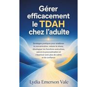 Gérer efficacement le TDAH chez l'adulte: Stratégies pratiques pour améliorer la concentration, réduire le stress, développer les fonctions ... s'épanouir avec plus de calme et de confiance