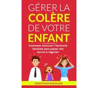 Gérer la colère de votre enfant: Comment retrouver l'harmonie familiale sans passer des heures à négocier