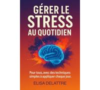 Gérer le stress au quotidien: Pour tous, avec des techniques simples à appliquer chaque jour