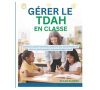 GÉRER LE TDAH EN omment soutenir les élèves, améliorer leur concentration et créer un environnement d'apprentissage inclusif
