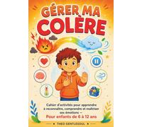 Gérer ma Colère: Cahier d'activités pour apprendre à reconnaître, comprendre et maîtriser ses émotions - Pour enfants de 6 à 12 ans