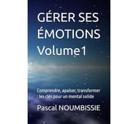 GÉRER SES ÉMOTIONS Volume1: Comprendre, apaiser, transformer : les clés pour un mental solide