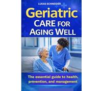GERIATRIC CARE FOR AGING WELL: The essential guide to health, prevention, and management