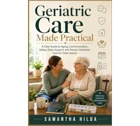 Geriatric Care Made Practical: A Clear Guide to Aging, Communication, Safety, Daily Support, and Person-Centered Care for Older Adults