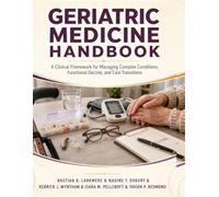 Geriatric Medicine Handbook: A Clinical Framework for Managing Complex Conditions, Functional Decline, and Care Transitions