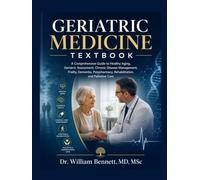 GERIATRIC MEDICINE TEXTBOOK: A Comprehensive Guide to Healthy Aging, Geriatric Assessment, Chronic Disease Management, Frailty, Dementia, Polypharmacy, Rehabilitation, and Palliative Care