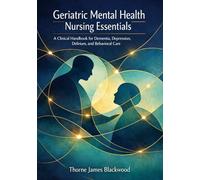 Geriatric Mental Health Nursing Essentials: A Clinical Handbook for Dementia, Depression, Delirium, and Behavioral Care