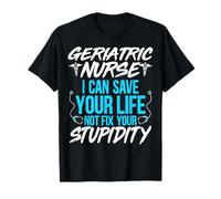 Geriatric Nurse I Can Save Your Life Not Fix Your Stupidity T-Shirt