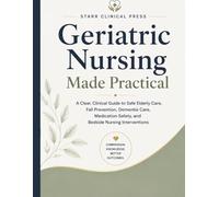 Geriatric Nursing Made Practical: A Clear, Clinical Guide to Safe Elderly Care, Fall Prevention, Dementia Care, Medication Safety, and Bedside Nursing Interventions