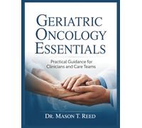 GERIATRIC ONCOLOGY ESSENTIALS: Practical Guidance for Clinicians and Care Teams