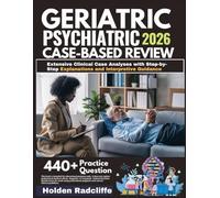 GERIATRIC PSYCHIATRY CLINICAL CASE-BASED REVIEW 2026: Extensive Clinical Case Analyses with Step-by-Step Explanations and Interpretive Guidance