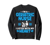 Geriatric RN I'm a Geriatric Nurse I Listen with My Heart Sweatshirt