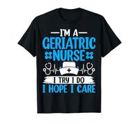 Geriatric Rn I'm a Geriatric Nurse I Try I Do I Hope I Care T-Shirt