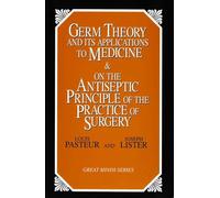 Germ Theory and Its Applications to Medicine and on the Antiseptic Principle of the Practice of Surgery (Great Minds Series)