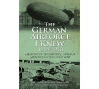 German Airforce I Knew 1914-1918: Memoirs of the Imperial German Air Force in the Great War