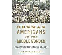 German Americans on the Middle Border: From Antislavery to Reconciliation, 1830-1877