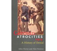 German Atrocities 1914 - A History of Denial
