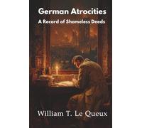 German Atrocities: A Record of Shameless Deeds (Annotated)