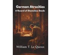 German Atrocities: A Record of Shameless Deeds (Annotated)