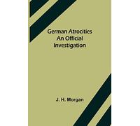 German Atrocities: An Official Investigation