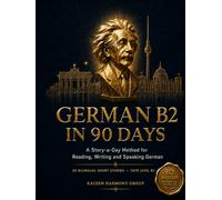 German B2 in 90 Days: A Story-a-Day Method for Advanced Conversational Fluency - 90 Bilingual Short Stories for CEFR Level B2 (The Ultimate German Learning Series)