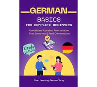 German Basics for Complete Beginners: Foundations, Alphabet, Pronunciation, First Sentences & Real Conversations (Learn German for Beginners)