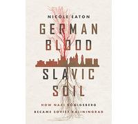 German Blood, Slavic Soil: How Nazi Königsberg Became Soviet Kaliningrad (Battlegrounds: Cornell Studies in Military History)