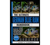 GERMAN BLUE RAM HANDBOOK: A Practical Guide to German Blue Ram Fish - Tank Setup, Feeding, Behavior, Breeding, Water Quality, Health Care, and Creating a Peaceful Aquarium Environment