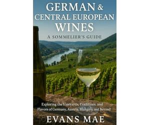 German & Central European Wines: A Sommelier’s Guide: Exploring the Vineyards, Traditions, and Flavors of Germany, Austria, Hungary, and Beyond