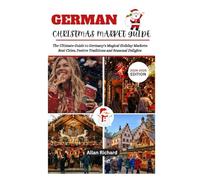 GERMAN CHRISTMAS MARKET GUIDE (2024-2025 EDITION): The Ultimate Guide to Germany's Magical Holiday Markets: Best Cities, Festive Traditions, and Seasonal Delights (ADVENTURE COMPANION GUIDEBOOK)