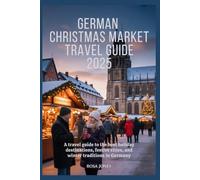 German Christmas market travel guide 2025: A Travel Guide to the Best Holiday Destinations, Festive Cities, and Winter Traditions in Germany