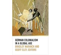 German Colonialism in a Global Age (Politics, History, and Culture)