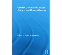 German Colonialism, Visual Culture, And Modern Memory (Routledge Studies in Modern European History)