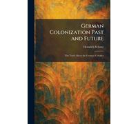 German Colonization Past and Future: The Truth About the German Colonies