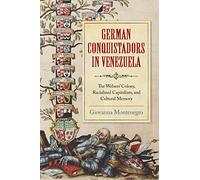German Conquistadors in Venezuela: The Welsers' Colony, Racialized Capitalism, and Cultural Memory