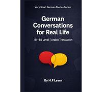 German Conversations for Real Life: Arabic Translation - B1/B2 Level (Very Short German Stories (Arabic Translation))