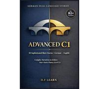 German Dual-Language Stories Advanced C1: 50 Sophisticated Short Stories German English: Complex Narratives to Achieve Near-Native Fluency (Level C1) ... to Master German from Beginner to Advanced)