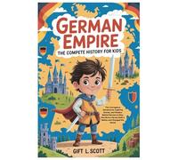 German Empire: The Complete History for kids: The Courageous Adventures, Inspiring Stories, and Wisdom Behind Germany's Rise, How Brave Heroes Built a ... (Kids Fun, History and Educational books)