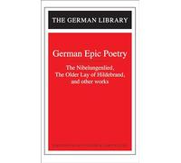 German Epic Poetry: The Nibelungenlied, The Older Lay of Hildebrand, and other works: "The Lay of Hildebrand", "The Nibelungslied" and Other Works: 001 (German Library)