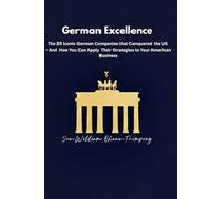 German Excellence: The 25 Iconic German Companies that Conquered the US - And How You Can Apply Their Strategies to Your American Business