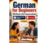 German for Beginners A1: 100 Real-Life Conversations: Everyday Dialogues for German, Greetings, Food, Shopping, Travel, Work, English Translation, Vocabulary and Exercises for Students and Adults