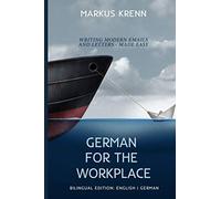 GERMAN FOR THE WORKPLACE: WRITING MODERN EMAILS AND LETTERS - MADE EASY: BILINGUAL EDITION: ENGLISH | GERMAN
