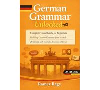 German Grammar Unlocked: Complete Visual Guide for Beginners Building German Grammar from Scratch 20 Lessons with Examples, Exercises & Stories (German Self-Study)