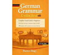 German Grammar Unlocked: Complete Visual Guide for Beginners Building German Grammar from Scratch 20 Lessons with Examples, Exercises & Stories (German Self-Study)