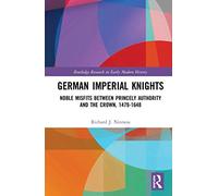 German Imperial Knights: Noble Misfits between Princely Authority and the Crown, 1479-1648 (Routledge Research in Early Modern History)