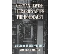 German-Jewish Libraries After the Holocaust : A History of Disappearance