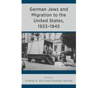 German Jews and Migration to the United States, 1933-1945 (Bloomsbury Studies in Modern Jewish History, Historiography, and Memory)