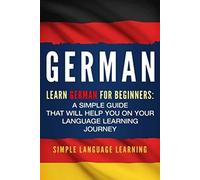 German: Learn German for Beginners: A Simple Guide that Will Help You on Your Language Learning Journey